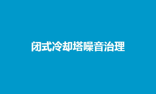 <a href=http://m.czwufeng.com.cn/tags1_0.html target=_blank class=infotextkey>閉式冷卻塔</a>噪音控制